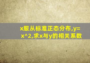 x服从标准正态分布,y=x^2,求x与y的相关系数